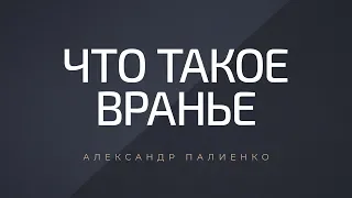 Что такое вранье. Александр Палиенко.