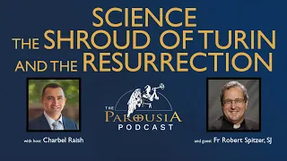 Parousia Podcast - Science, The Shroud of Turin and The Resurrection - Fr Robert J Spitzer S.J. Ph.D