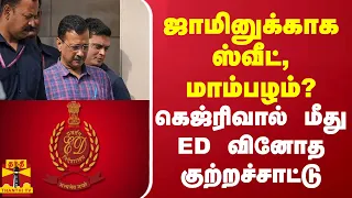 ஜாமினுக்காக ஸ்வீட், மாம்பழம்? கெஜ்ரிவால் மீது ED வினோத குற்றச்சாட்டு