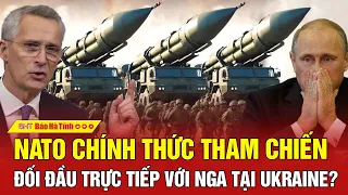 Tâm điểm quốc tế: NATO chính thức tham chiến, đối đầu trực tiếp với Nga tại Ukraine?