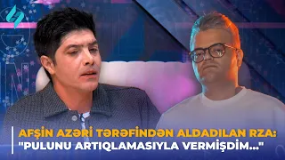 Afşin Azəri tərəfindən aldadılan Rza: "Pulunu artıqlamasıyla vermişdim..."