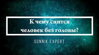 К чему снится человек без головы - Онлайн Сонник Эксперт