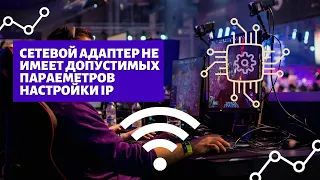 Сетевой адаптер не имеет допустимых параметров настройки IP - Решение проблемы