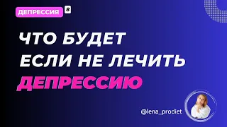 ЧТО БУДЕТ ЕСЛИ НЕ ЛЕЧИТЬ ДЕПРЕССИЮ