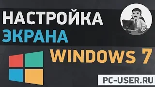 Настройка экрана Windows 7. Подробная инструкция