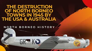 The Destruction of North Borneo Towns in 1945 by the USA & Australia