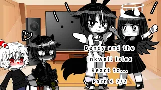 Bendy and the inkwell isles react to... part 4 2/2