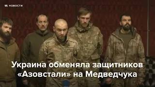Украина обменяла защитников «Азовстали» на Медведчука
