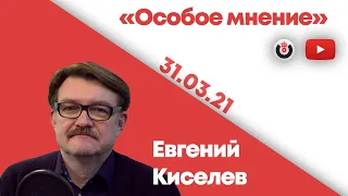 Особое мнение / Евгений Киселев // 31.03.2021