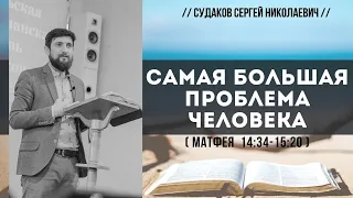 Самая большая проблема человека ( Матфея 14:34-15:20) // Судаков С. Н.