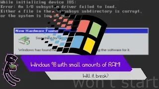 Windows 98 with 4, 8, 16, 32, 64 and 128MB of RAM!