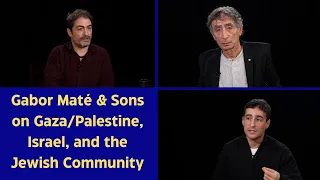 Gaza Besieged, Jews Divided, & a World in Pain: Gabor, Aaron, & Daniel Maté in Conversation