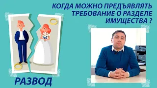 Развод.  Когда можно предъявить требование о разделе имущества?