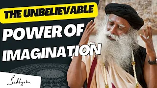 Sadhguru on the Unbelievable Power of Imagination