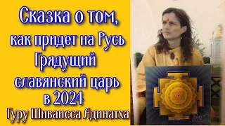 Сказка о том, как придет на Русь грядущий славянский царь в 2024. Гуру Шиваисса Адинатха