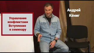 Управление конфликтами. Вступление к семинару. Ведущий - Андрей Кёниг