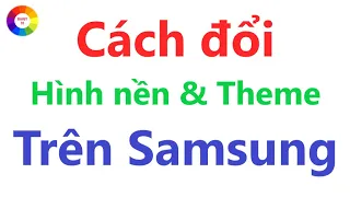 CÁCH THAY ĐỔI GIAO DIỆN VÀ HÌNH NỀN TRÊN ĐIỆN THOẠI SAMSUNG - XEM NGAY