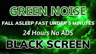 Green Noise To Relax - Black Screen In 24H No ADS | Sound For Fall Asleep Fast Under 5 Minutes