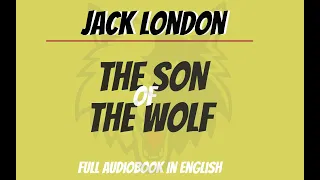 «The Son of The Wolf» — the Timeless Masterpiece by Jack London | Full audiobook in English