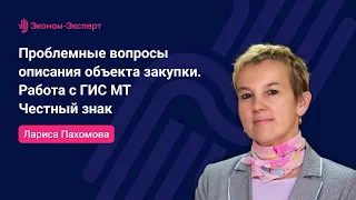 44-ФЗ | Проблемные вопросы описания объекта закупки. Работа с ГИС МТ Честный знак