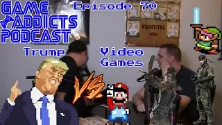 Game Addicts Podcast - Episode 70: Trump Vs Video Games