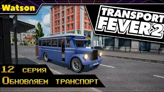 Transport Fever 2 #12 Обновляем транспорт!