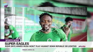 Super Eagles - Rohr Says Ahmed Musa Won’t Play Against Benin Republic Or Lesotho | SPORTS