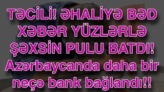 TƏCİLİ! ƏHALİYƏ BƏD XƏBƏR YÜZLƏRLƏ ŞƏXSİN PULU BATDI! Azərbaycanda daha bir neçə bank bağlandı!!