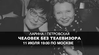 Ларина и Петровская  // Человек без Телевизора 11 июля 19:00 мск