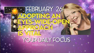 AN EYES-WIDE-OPEN APPROACH IS VITAL  ~ February 26, 2024 ~ Your Daily Focus with Tilly