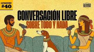 Conversación libre sobre todo y nada | EP 40