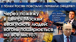 Через пожежу в центрі Москви евакуюють людей? | 2 полки росіян повстали й перебили офіцерів | PTV.UA