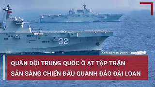 Toàn cảnh thế giới 9/4: Quân đội Trung Quốc ồ ạt tập trận sẵn sàng chiến đấu quanh đảo Đài Loan