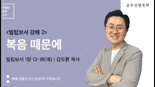 복음 때문에 (빌립보서 1장 12-18절) | 김두환 목사 | 금요성령축제 (2022.8.5)