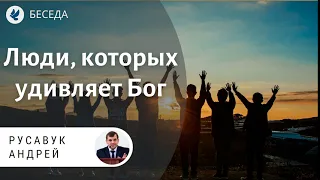 Люди, которых удивляет Бог! Русавук А.А. Беседа МСЦ ЕХБ