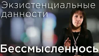 Бессмысленность. Экзистенциальные данности.