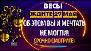 ♎ВЕСЫ! ЖДИТЕ 27 МАЯ! ОБ ЭТОМ ВЫ И МЕЧТАТЬ НЕ МОГЛИ! НЕОЖИДАННЫЙ ПОВОРОТ!