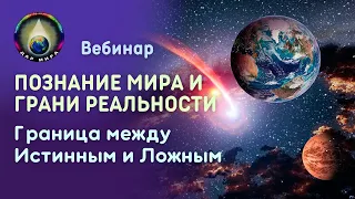 Познание Мира и грани Реальности. Граница между Истинным и Ложным. Вебинар  26-08-2023