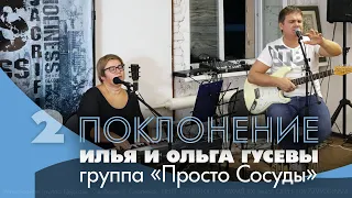 Илья и Ольга Гусевы, гр."Просто Сосуды" | Поклонение 2ч.