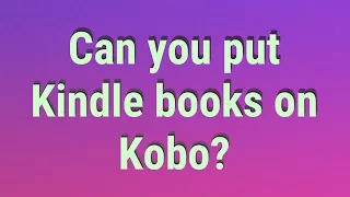 Can you put Kindle books on Kobo?