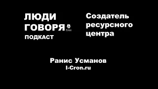 Люди говоря #4. Ранис Усманов. Создатель ресурсного центра | Свой бизнес | Разработка| 1С |