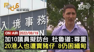 【0819FOCUS世界新聞LIVE】加10議員擬訪台 杜魯道:尊重　20港人也遭賣豬仔 8仍困緬甸