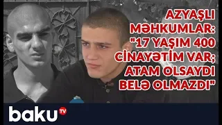 Azyaşlı məhkumlar: "17 yaşım 400 cinayətim var; atam olsaydı belə olmazdı"