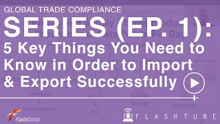 Global Trade Compliance Series (Ep. 1): 5 Key Things to Import & Export Successfully