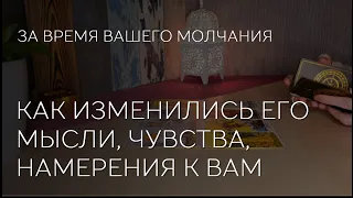 ❤️✨️ КАК ИЗМЕНИЛИСЬ ЕГО МЫСЛИ, ЧУВСТВА, НАМЕРЕНИЯ К ВАМ ЗА ВРЕМЯ МОЛЧАНИЯ