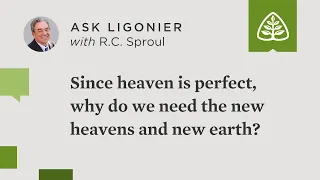 Since heaven is perfect, why do we need the new heavens and new earth?