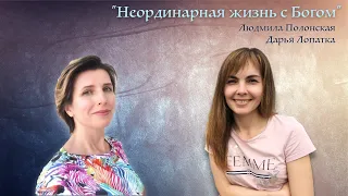 «Неординарная жизнь с Богом» - Людмила Полонская и Дарья Лопатка