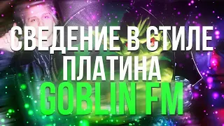 СВЕДЕНИЕ В СТИЛЕ ПЛАТИНА - GOBLIN FM / ПРЕСЕТ В ТГ