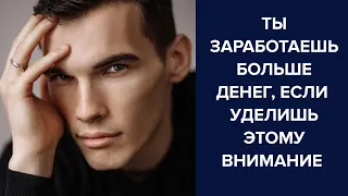 ТЫ ЗАРАБОТАЕШЬ БОЛЬШЕ ДЕНЕГ, ЕСЛИ УДЕЛИШЬ ЭТОМУ ВНИМАНИЕ!