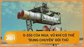 Tổ hợp S-550 của Nga: vũ khí có thể làm "rung chuyển" đối thủ | Toàn cảnh 24h